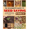 The Beginner's Guide to Seed Saving: Learn Expert Techniques to Best Harvest, Store, Germinate, and Keep Seeds Fresh For Years in Your Own Seed Bank - Paperback