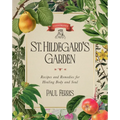 St. Hildegard's Garden: Recipes and Remedies for Healing Body and Soul - Hardcover